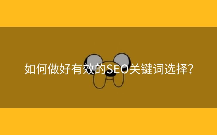 如何做好有效的SEO关键词选择？-第1张图片-慧达站长工具