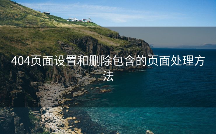 404页面设置和删除包含的页面处理方法-第1张图片-慧达站长工具