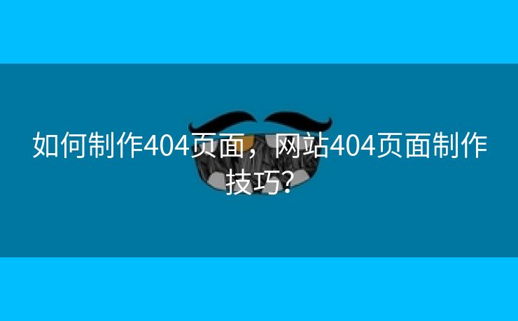 如何制作404页面，网站404页面制作技巧？-第1张图片-慧达站长工具