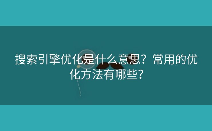 搜索引擎优化是什么意思？常用的优化方法有哪些？-第2张图片-慧达站长工具