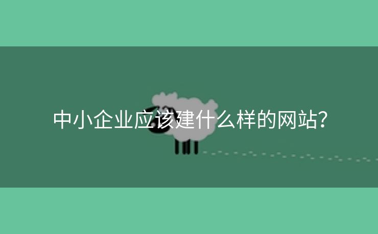 中小企业应该建什么样的网站？-第1张图片-慧达站长工具