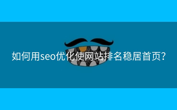 如何用seo优化使网站排名稳居首页？-第2张图片-慧达站长工具