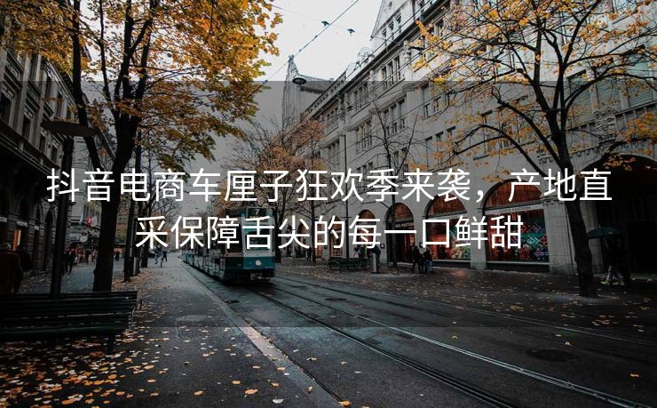 抖音电商车厘子狂欢季来袭，产地直采保障舌尖的每一口鲜甜