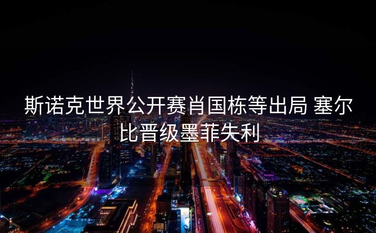斯诺克世界公开赛肖国栋等出局 塞尔比晋级墨菲失利