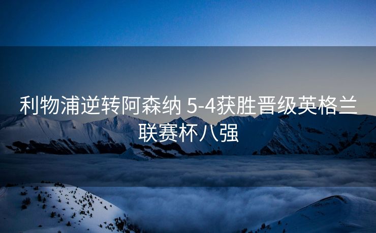利物浦逆转阿森纳 5-4获胜晋级英格兰联赛杯八强