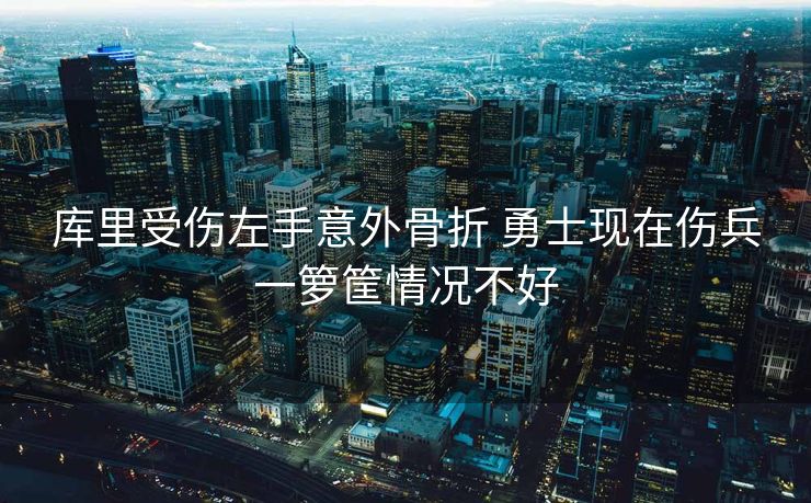 库里受伤左手意外骨折 勇士现在伤兵一箩筐情况不好