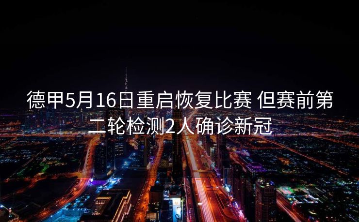 德甲5月16日重启恢复比赛 但赛前第二轮检测2人确诊新冠