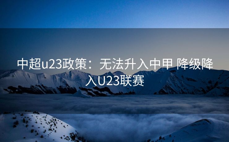 中超u23政策：无法升入中甲 降级降入U23联赛