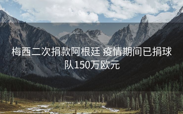 梅西二次捐款阿根廷 疫情期间已捐球队150万欧元