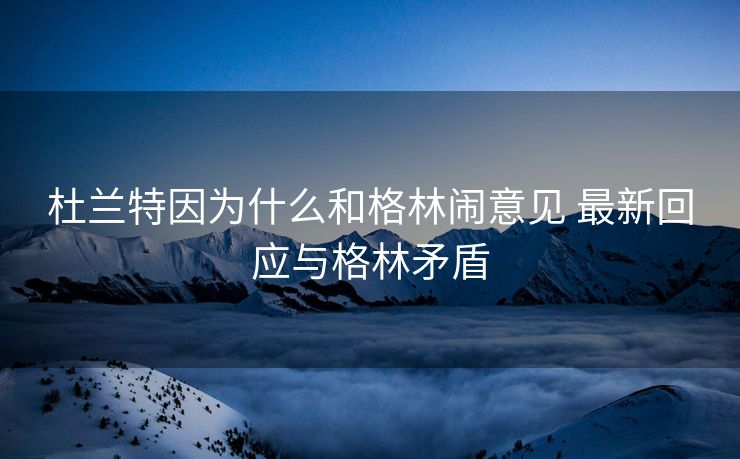 杜兰特因为什么和格林闹意见 最新回应与格林矛盾