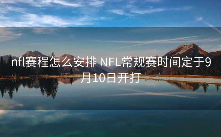 nfl赛程怎么安排 NFL常规赛时间定于9月10日开打