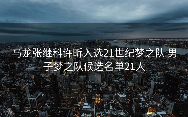 马龙张继科许昕入选21世纪梦之队 男子梦之队候选名单21人