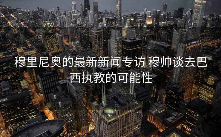 穆里尼奥的最新新闻专访 穆帅谈去巴西执教的可能性