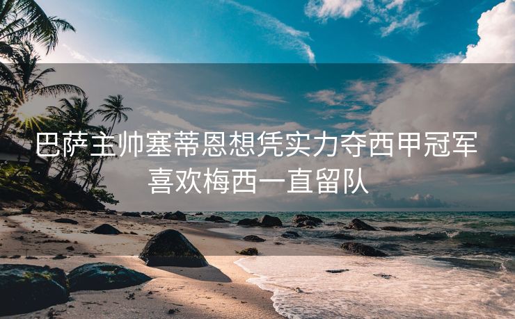 巴萨主帅塞蒂恩想凭实力夺西甲冠军 喜欢梅西一直留队