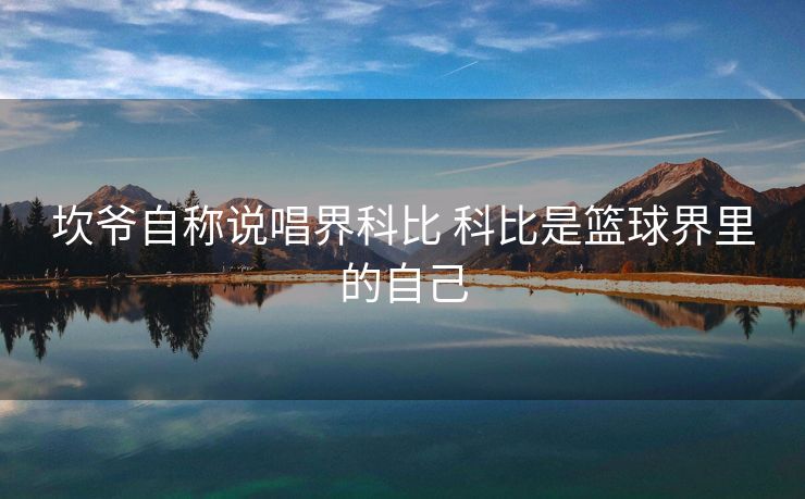 坎爷自称说唱界科比 科比是篮球界里的自己