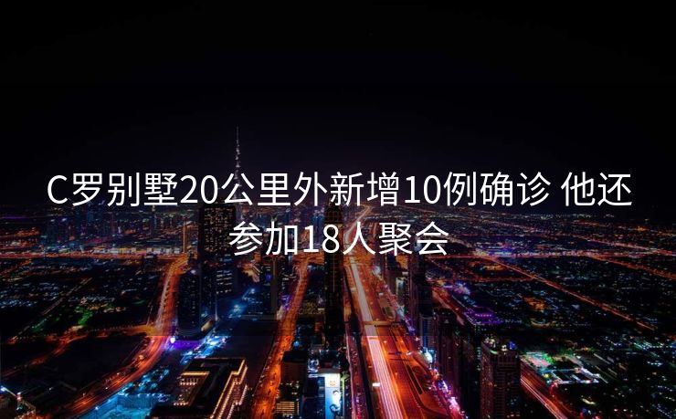 C罗别墅20公里外新增10例确诊 他还参加18人聚会