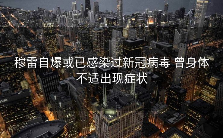 穆雷自爆或已感染过新冠病毒 曾身体不适出现症状