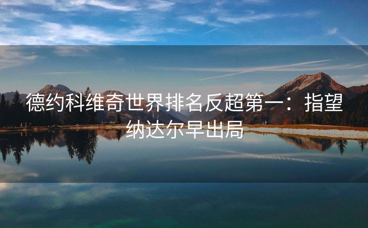 德约科维奇世界排名反超第一：指望纳达尔早出局