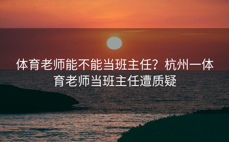体育老师能不能当班主任？杭州一体育老师当班主任遭质疑