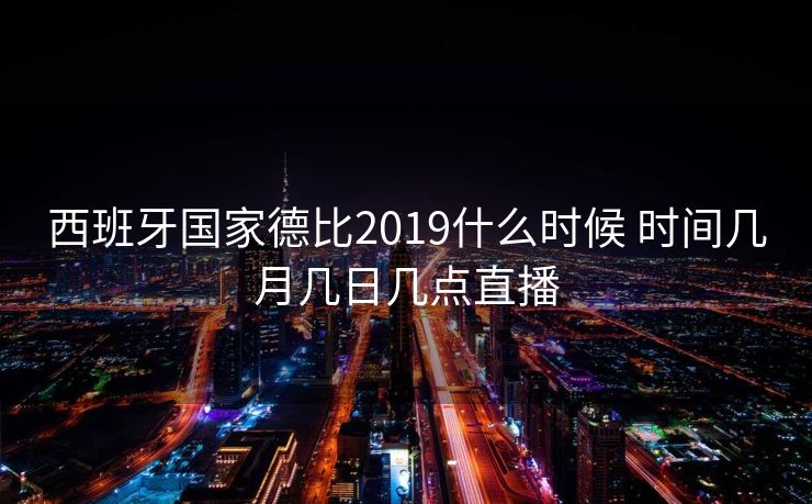西班牙国家德比2019什么时候 时间几月几日几点直播