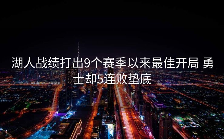 湖人战绩打出9个赛季以来最佳开局 勇士却5连败垫底