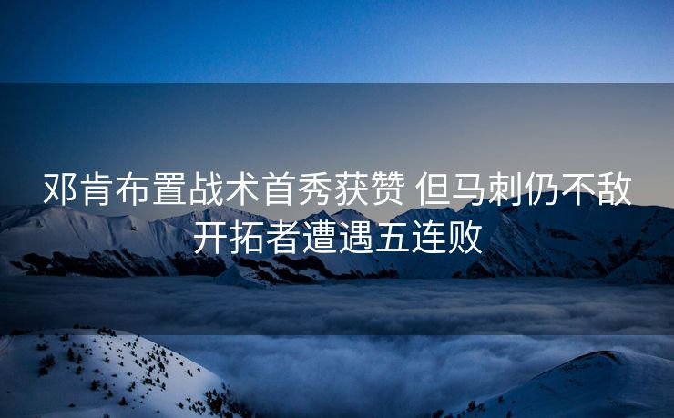 邓肯布置战术首秀获赞 但马刺仍不敌开拓者遭遇五连败