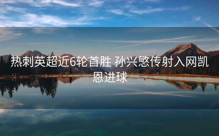热刺英超近6轮首胜 孙兴慜传射入网凯恩进球