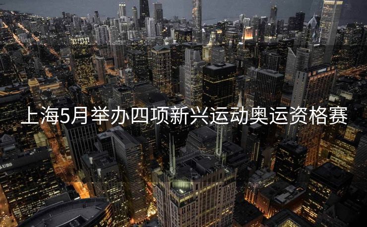 上海5月举办四项新兴运动奥运资格赛