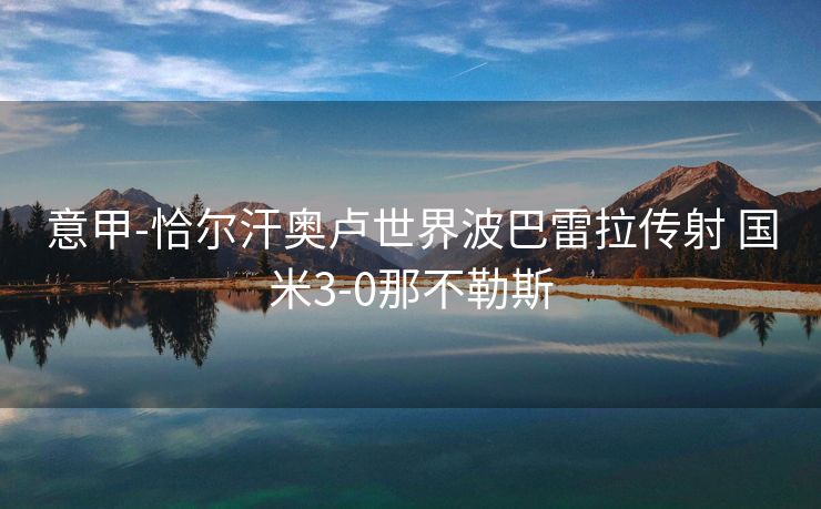 意甲-恰尔汗奥卢世界波巴雷拉传射 国米3-0那不勒斯