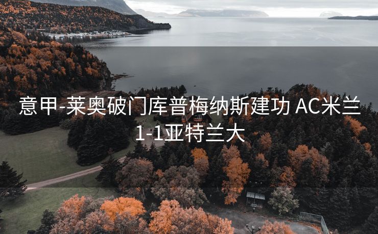 意甲-莱奥破门库普梅纳斯建功 AC米兰1-1亚特兰大