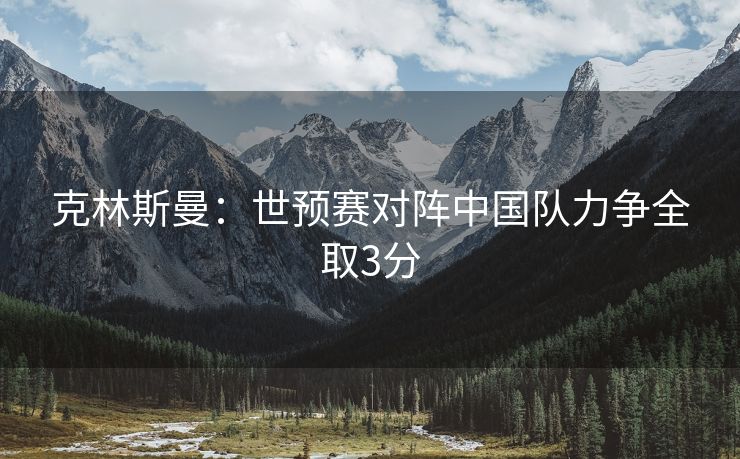 克林斯曼：世预赛对阵中国队力争全取3分