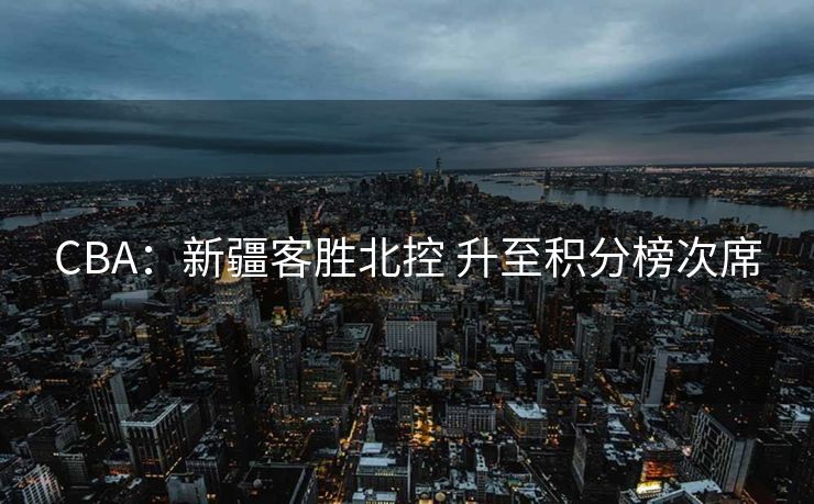 CBA：新疆客胜北控 升至积分榜次席