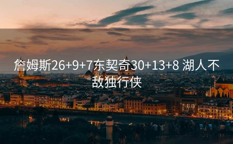 詹姆斯26+9+7东契奇30+13+8 湖人不敌独行侠