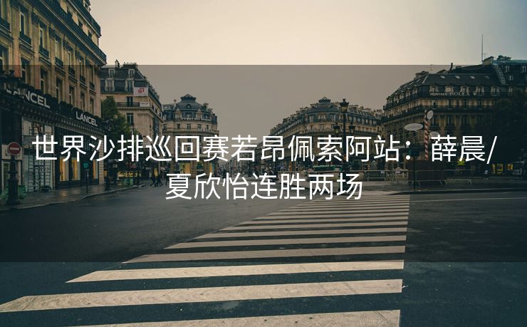 世界沙排巡回赛若昂佩索阿站：薛晨/夏欣怡连胜两场