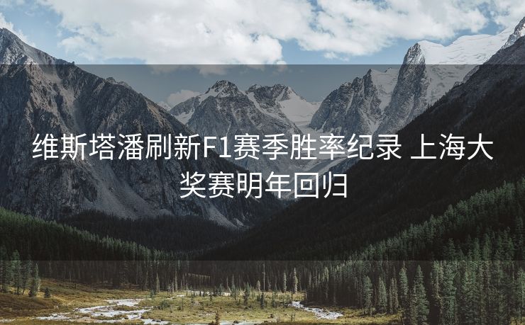 维斯塔潘刷新F1赛季胜率纪录 上海大奖赛明年回归