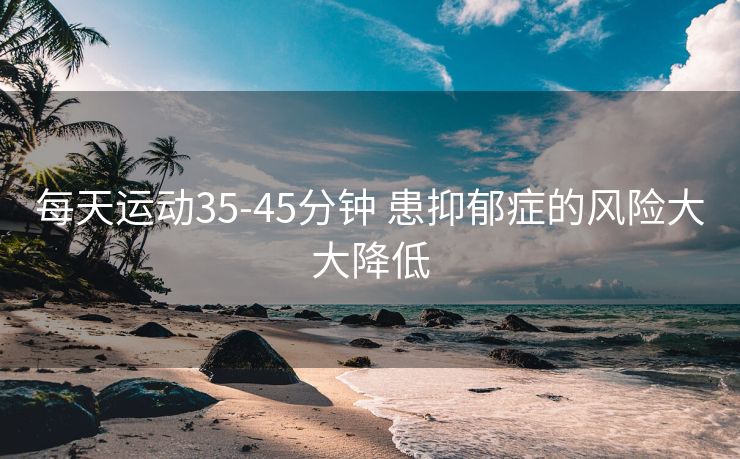 每天运动35-45分钟 患抑郁症的风险大大降低
