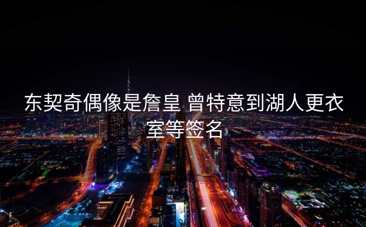 东契奇偶像是詹皇 曾特意到湖人更衣室等签名