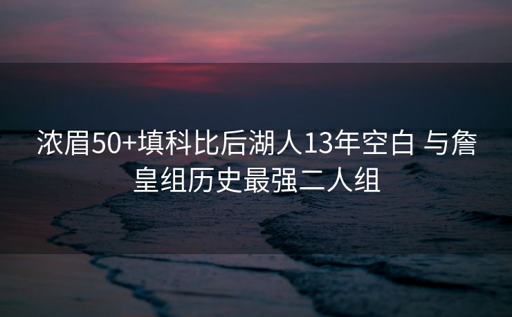 浓眉50+填科比后湖人13年空白 与詹皇组历史最强二人组