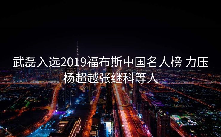 武磊入选2019福布斯中国名人榜 力压杨超越张继科等人