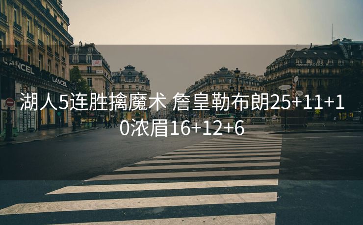 湖人5连胜擒魔术 詹皇勒布朗25+11+10浓眉16+12+6