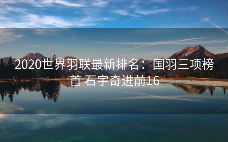 2020世界羽联最新排名：国羽三项榜首 石宇奇进前16