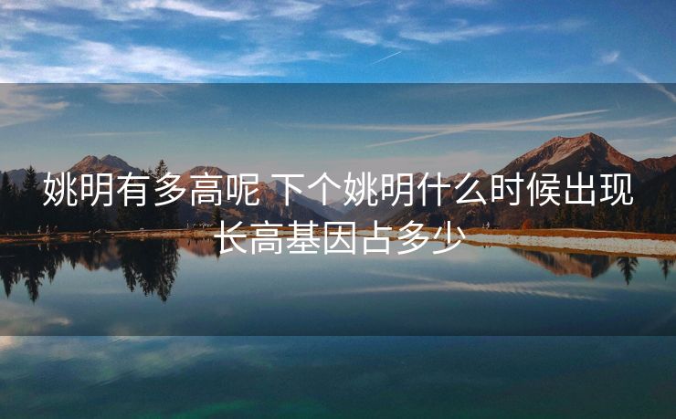 姚明有多高呢 下个姚明什么时候出现长高基因占多少