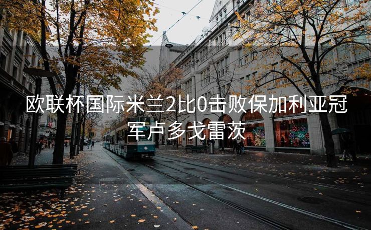 欧联杯国际米兰2比0击败保加利亚冠军卢多戈雷茨