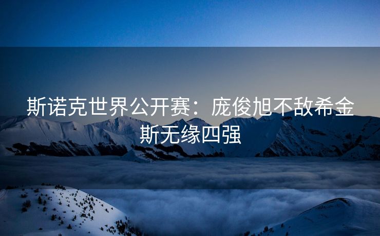 斯诺克世界公开赛：庞俊旭不敌希金斯无缘四强