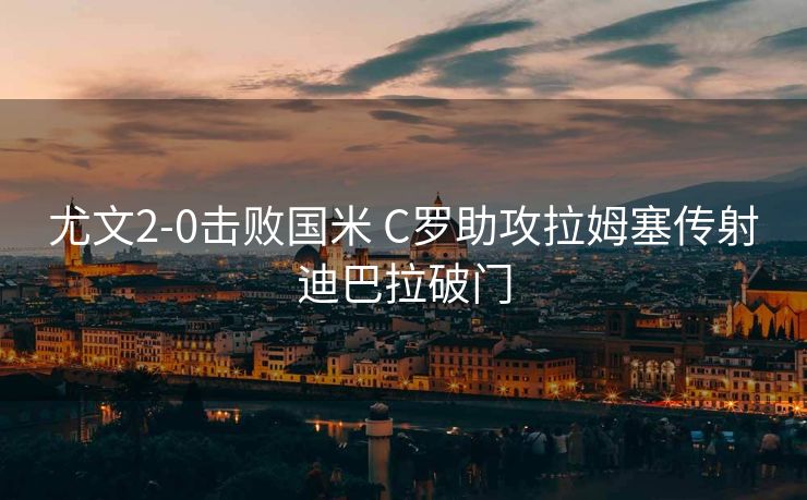 尤文2-0击败国米 C罗助攻拉姆塞传射迪巴拉破门