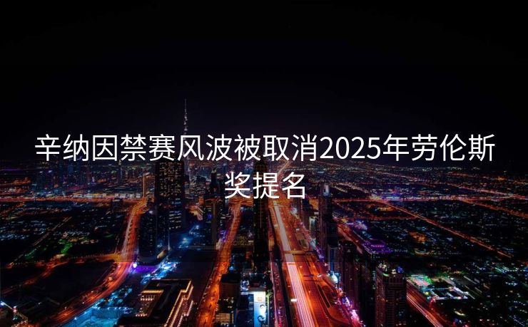 辛纳因禁赛风波被取消2025年劳伦斯奖提名