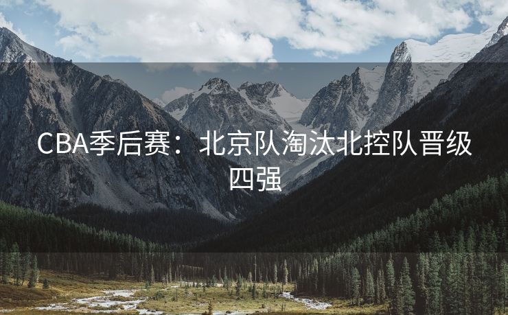CBA季后赛：北京队淘汰北控队晋级四强