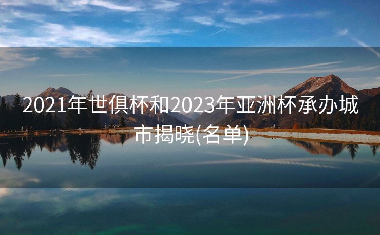 2021年世俱杯和2023年亚洲杯承办城市揭晓(名单)