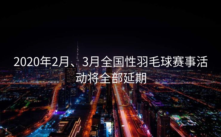 2020年2月、3月全国性羽毛球赛事活动将全部延期