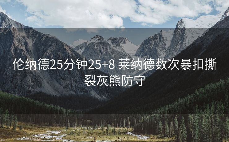 伦纳德25分钟25+8 莱纳德数次暴扣撕裂灰熊防守